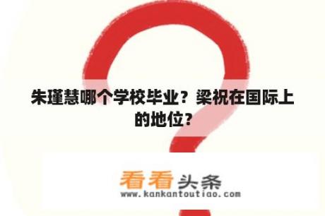 朱瑾慧哪个学校毕业？梁祝在国际上的地位？