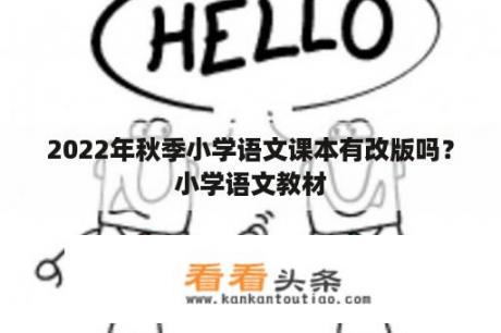 2022年秋季小学语文课本有改版吗？小学语文教材