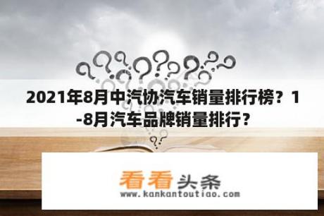 2021年8月中汽协汽车销量排行榜？1-8月汽车品牌销量排行？