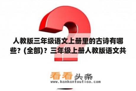 人教版三年级语文上册里的古诗有哪些？(全部)？三年级上册人教版语文共多少课？