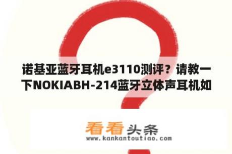 诺基亚蓝牙耳机e3110测评？请教一下NOKIABH-214蓝牙立体声耳机如何使用？