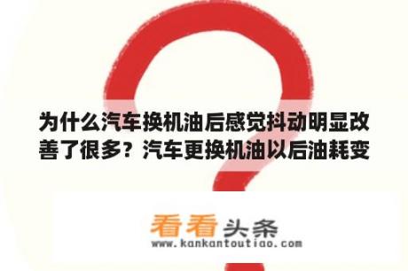 为什么汽车换机油后感觉抖动明显改善了很多？汽车更换机油以后油耗变高怎么回事？