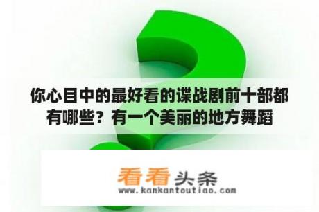 你心目中的最好看的谍战剧前十部都有哪些？有一个美丽的地方舞蹈