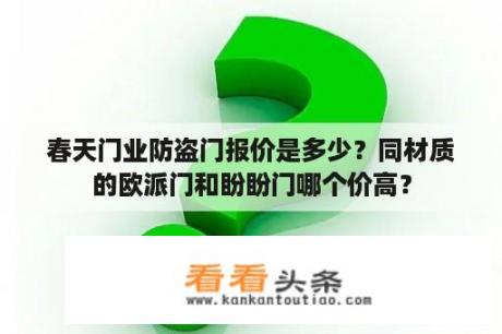 春天门业防盗门报价是多少？同材质的欧派门和盼盼门哪个价高？