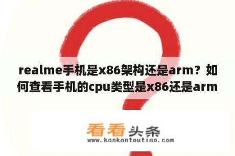 realme手机是x86架构还是arm？如何查看手机的cpu类型是x86还是arm？