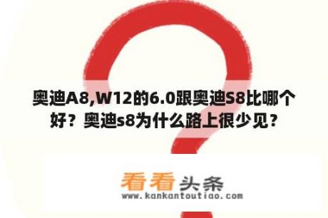 奥迪A8,W12的6.0跟奥迪S8比哪个好？奥迪s8为什么路上很少见？