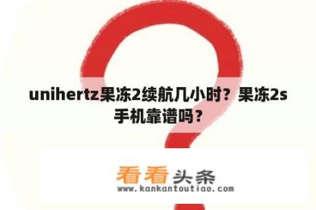 unihertz果冻2续航几小时？果冻2s手机靠谱吗？