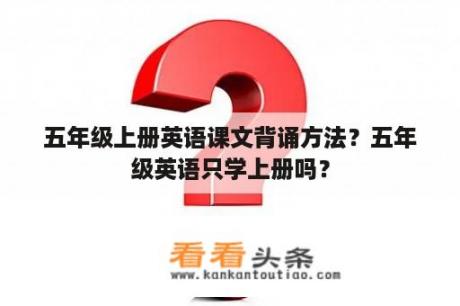 五年级上册英语课文背诵方法？五年级英语只学上册吗？