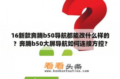 16新款奔腾b50导航都能改什么样的？奔腾b50大屏导航如何连接方控？