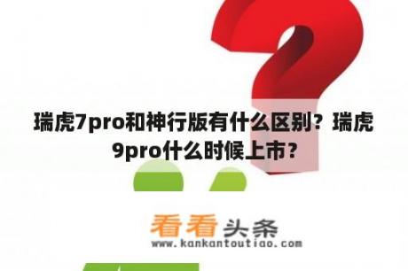 瑞虎7pro和神行版有什么区别？瑞虎9pro什么时候上市？