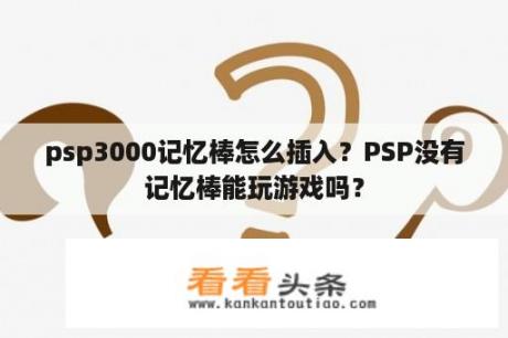 psp3000记忆棒怎么插入？PSP没有记忆棒能玩游戏吗？