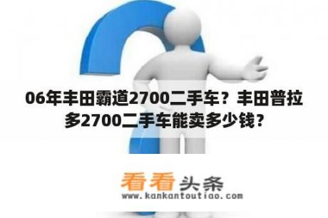 06年丰田霸道2700二手车？丰田普拉多2700二手车能卖多少钱？