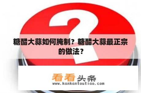 糖醋大蒜如何腌制？糖醋大蒜最正宗的做法？