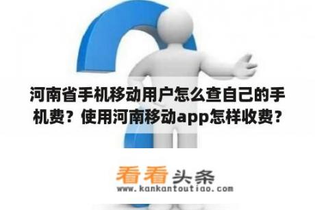 河南省手机移动用户怎么查自己的手机费？使用河南移动app怎样收费？
