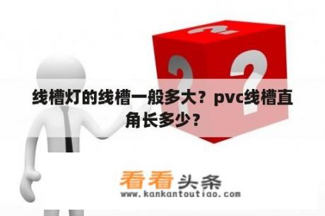 线槽灯的线槽一般多大？pvc线槽直角长多少？