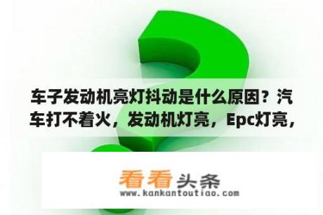 车子发动机亮灯抖动是什么原因？汽车打不着火，发动机灯亮，Epc灯亮，电瓶灯亮？