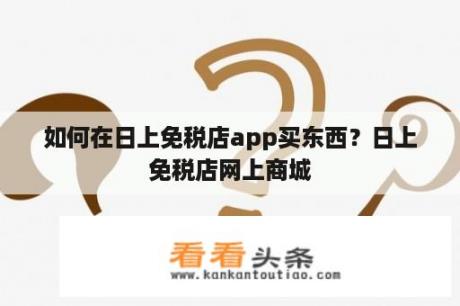 如何在日上免税店app买东西？日上免税店网上商城