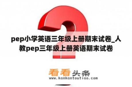 pep小学英语三年级上册期末试卷_人教pep三年级上册英语期末试卷