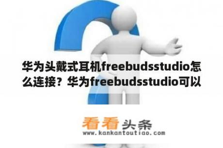 华为头戴式耳机freebudsstudio怎么连接？华为freebudsstudio可以有线连接电脑？