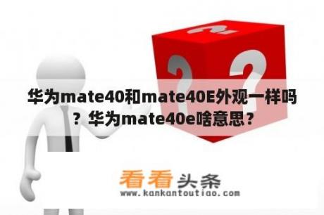 华为mate40和mate40E外观一样吗？华为mate40e啥意思？