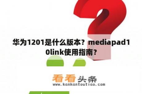 华为1201是什么版本？mediapad10link使用指南？