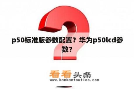 p50标准版参数配置？华为p50lcd参数？