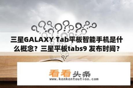 三星GALAXY Tab平板智能手机是什么概念？三星平板tabs9 发布时间？