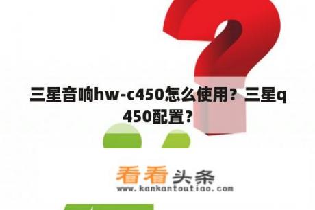 三星音响hw-c450怎么使用？三星q450配置？