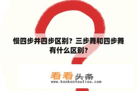 慢四步并四步区别？三步舞和四步舞有什么区别？