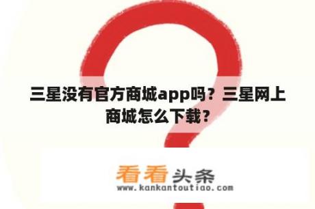 三星没有官方商城app吗？三星网上商城怎么下载？