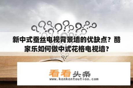 新中式蚕丝电视背景墙的优缺点？酷家乐如何做中式花格电视墙？