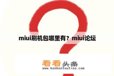 miui刷机包哪里有？miui论坛