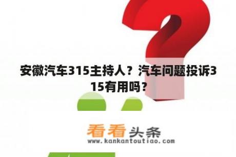 安徽汽车315主持人？汽车问题投诉315有用吗？