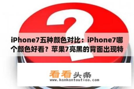 iPhone7五种颜色对比：iPhone7哪个颜色好看？苹果7亮黑的背面出现特别多的白色点怎么回事？