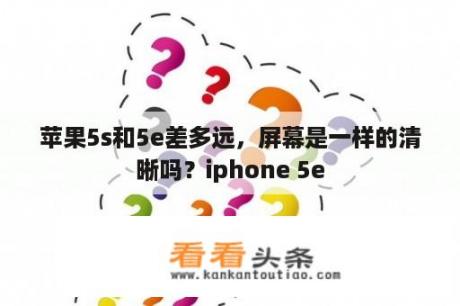 苹果5s和5e差多远，屏幕是一样的清晰吗？iphone 5e