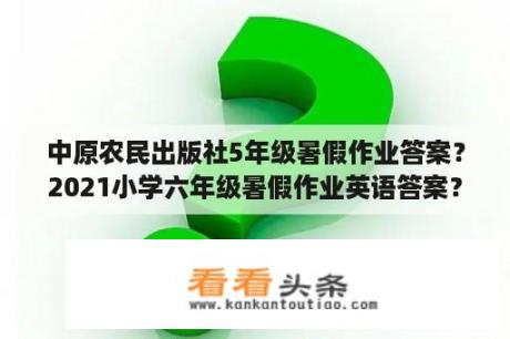 中原农民出版社5年级暑假作业答案？2021小学六年级暑假作业英语答案？