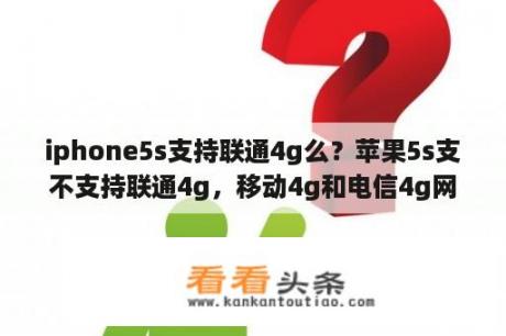 iphone5s支持联通4g么？苹果5s支不支持联通4g，移动4g和电信4g网络吗？