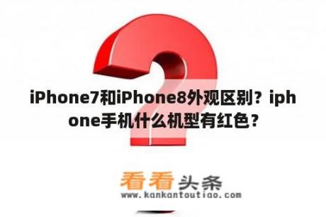 iPhone7和iPhone8外观区别？iphone手机什么机型有红色？