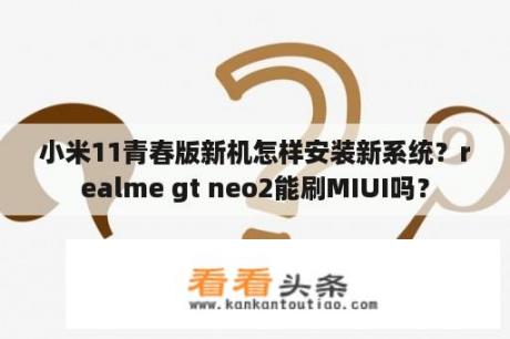 小米11青春版新机怎样安装新系统？realme gt neo2能刷MIUI吗？