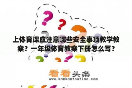 上体育课应注意哪些安全事项教学教案？一年级体育教案下册怎么写？