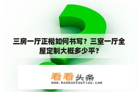 三房一厅正楷如何书写？三室一厅全屋定制大概多少平？