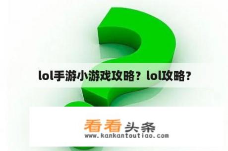 lol手游小游戏攻略？lol攻略？