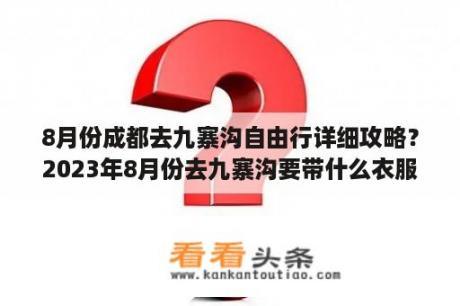 8月份成都去九寨沟自由行详细攻略？2023年8月份去九寨沟要带什么衣服？