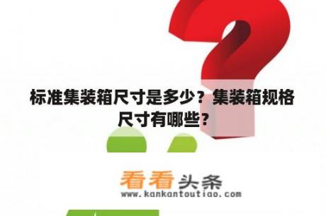 标准集装箱尺寸是多少？集装箱规格尺寸有哪些？