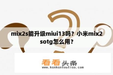 mix2s能升级miui13吗？小米mix2sotg怎么用？