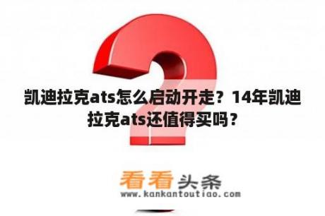 凯迪拉克ats怎么启动开走？14年凯迪拉克ats还值得买吗？