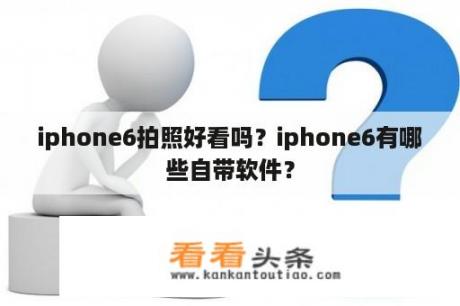 iphone6拍照好看吗？iphone6有哪些自带软件？