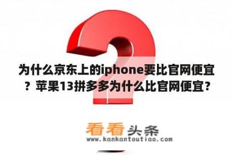 为什么京东上的iphone要比官网便宜？苹果13拼多多为什么比官网便宜？