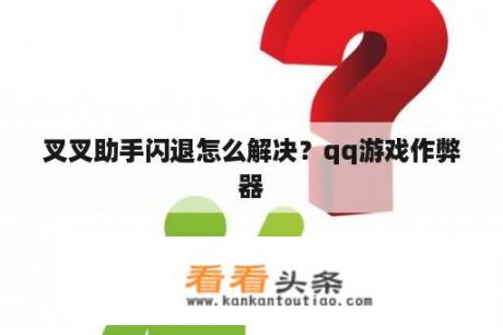 叉叉助手闪退怎么解决？qq游戏作弊器