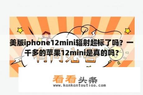 美版iphone12mini辐射超标了吗？一千多的苹果12mini是真的吗？